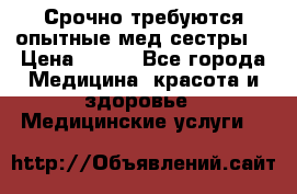 Срочно требуются опытные мед.сестры. › Цена ­ 950 - Все города Медицина, красота и здоровье » Медицинские услуги   